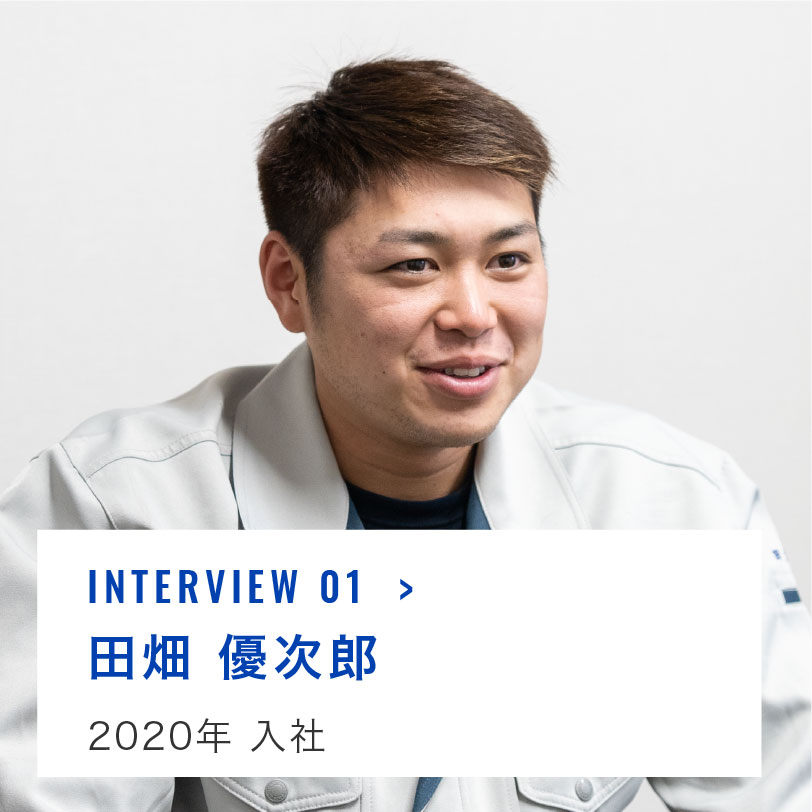 INTERVIEW 01 田畑 優次郎 2020年 入社